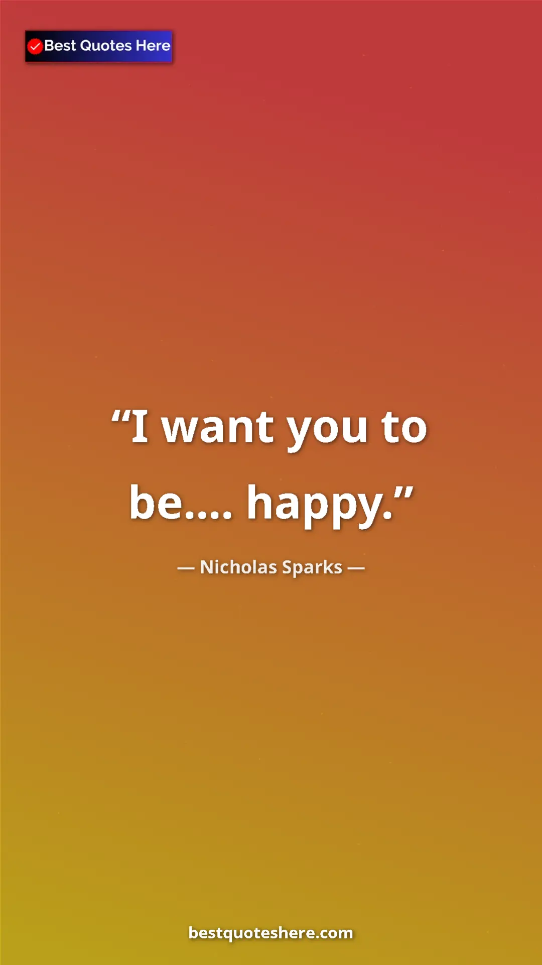 Pinterest quote poster by Nicholas Sparks: "I want you to be.... happy."