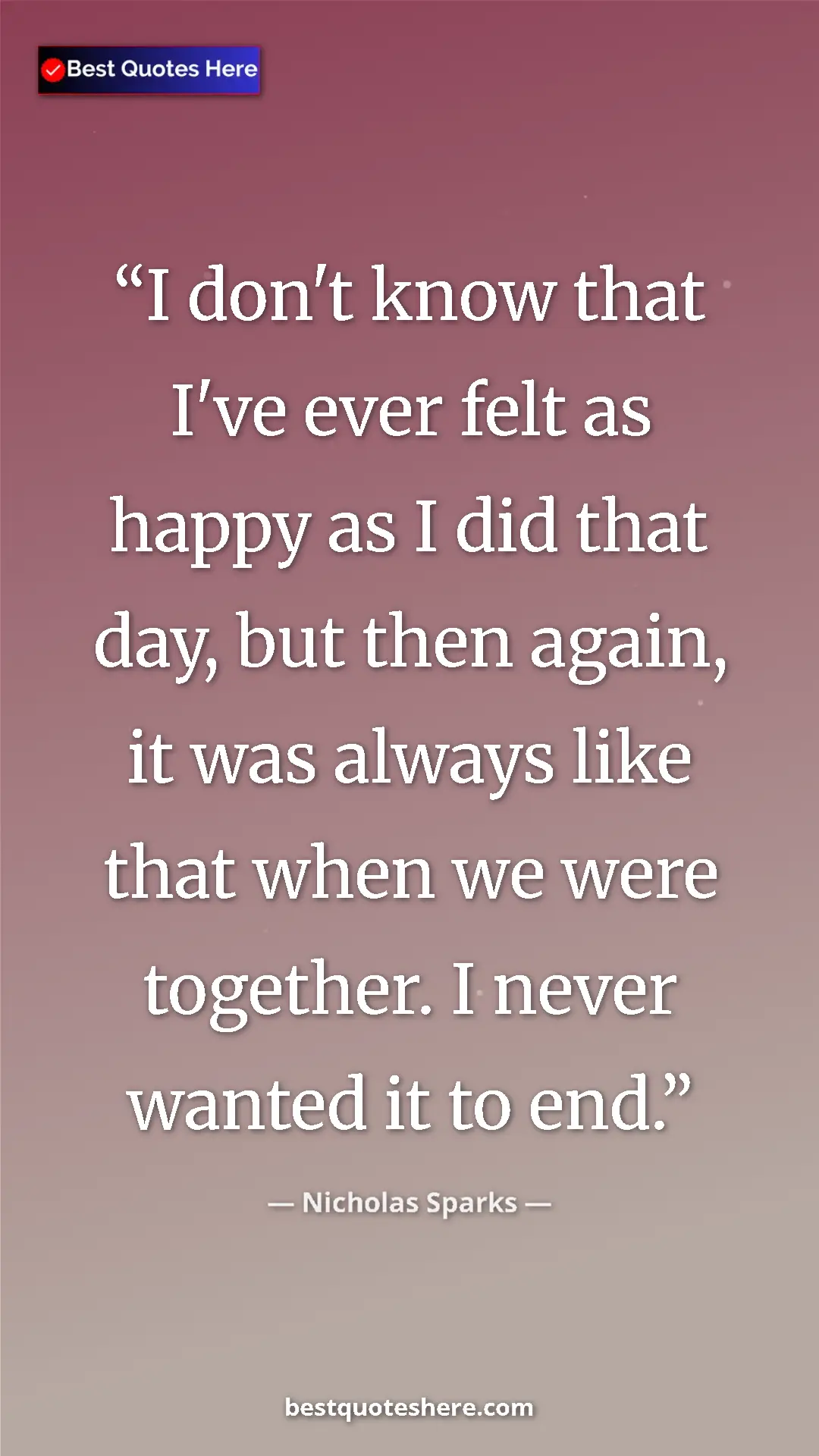 Pinterest quote poster by Nicholas Sparks: "I don't know that I've ever felt as happy as I did that..."