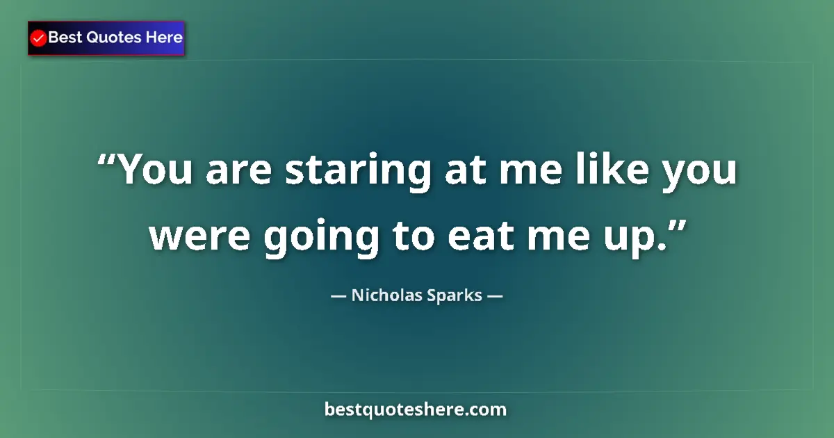 Quote by Nicholas Sparks: You are staring at me like you were going to eat me up....
