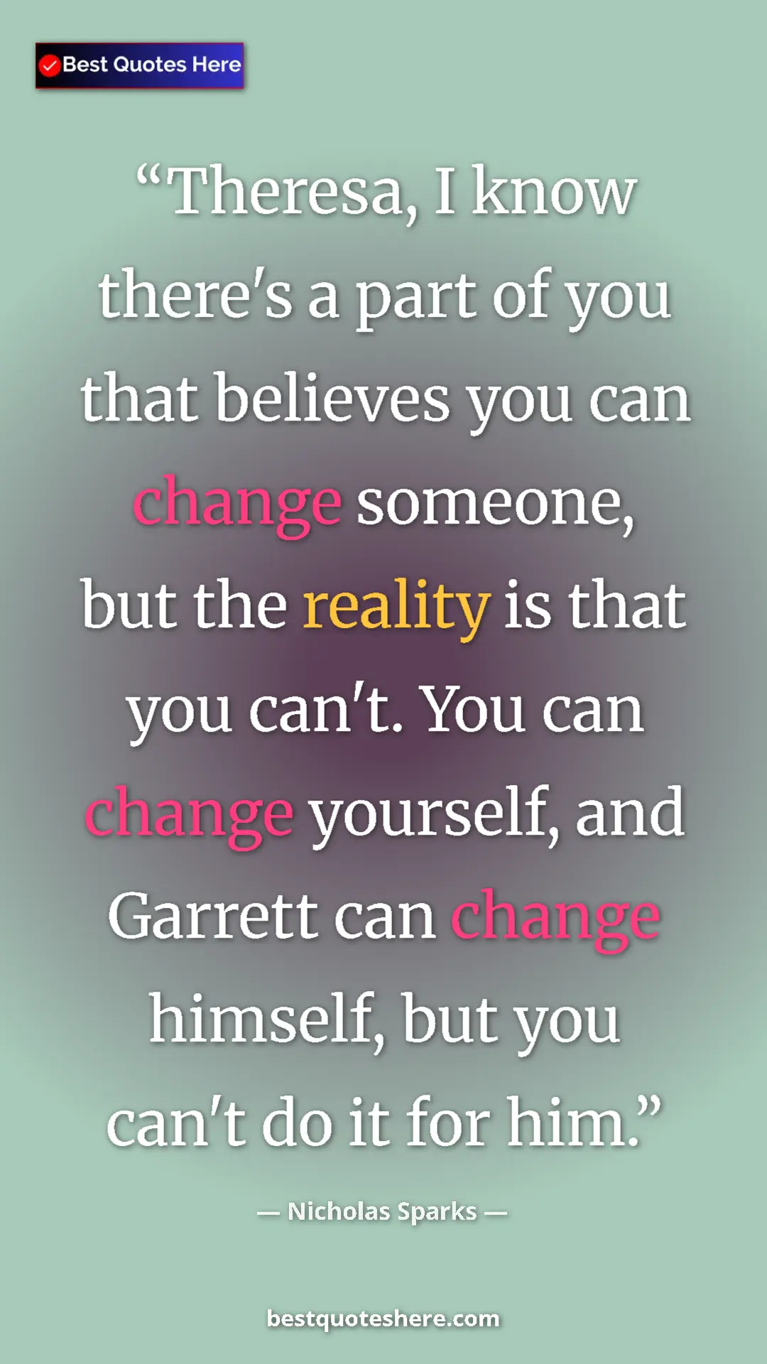 Pinterest quote poster by Nicholas Sparks: "Theresa, I know there's a part of you that believes you can..."