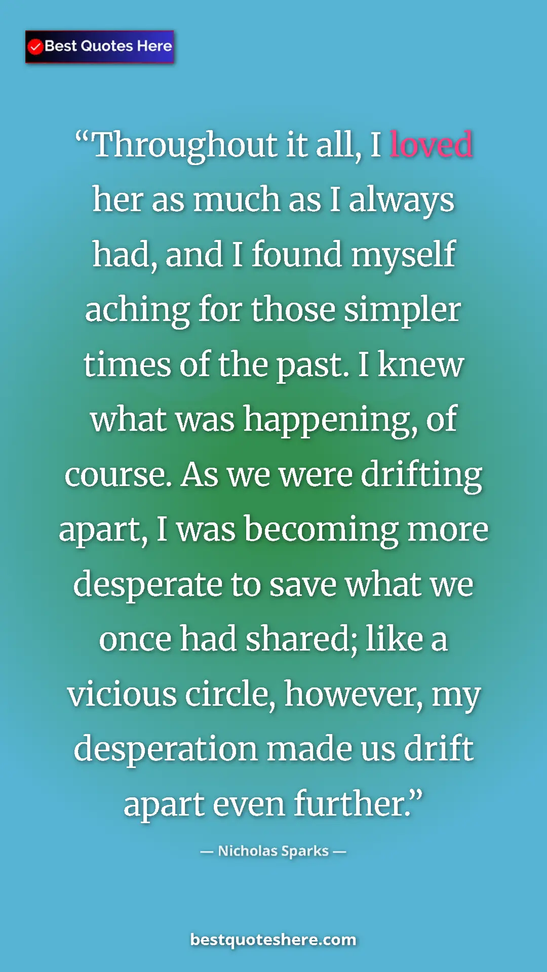 Nicholas Sparks Quote Card: "Throughout it all, I loved her as much as I always had, and..." Pinterest quote poster by Nicholas Sparks: "Throughout it all, I loved her as much as I always had, and..."