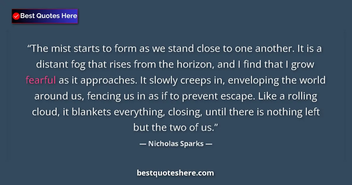 Quote by Nicholas Sparks: The mist starts to form as we stand close to one another. It is a distant fog that rises from the ho...