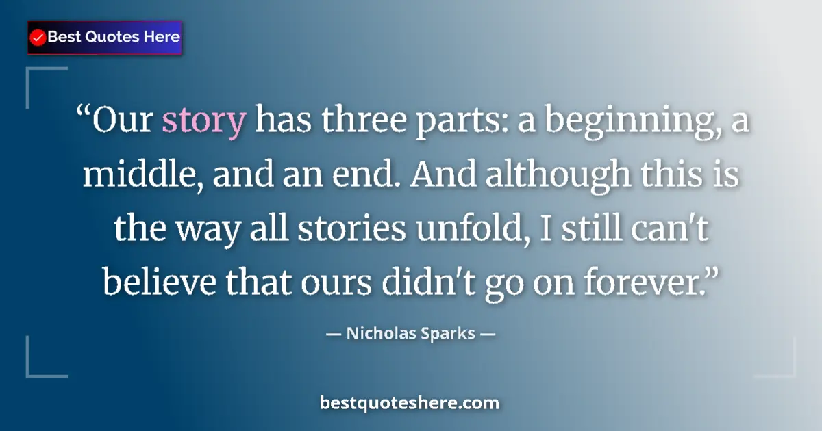 Quote by Nicholas Sparks: Our story has three parts: a beginning, a middle, and an end. And although this is the way all stori...