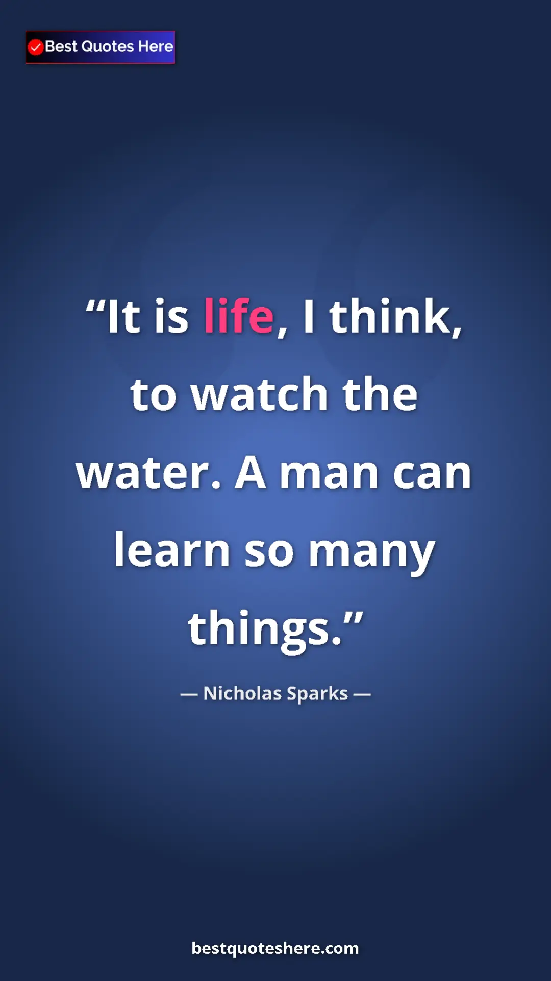 Pinterest quote poster by Nicholas Sparks: "It is life, I think, to watch the water. A man can learn so..."