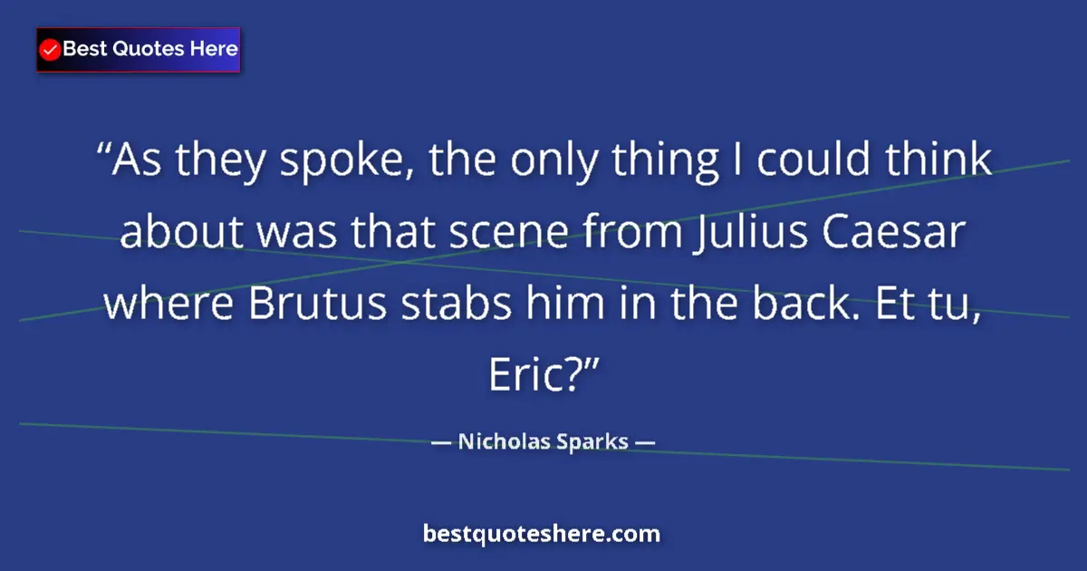 Quote by Nicholas Sparks: As they spoke, the only thing I could think about was that scene from Julius Caesar where Brutus sta...