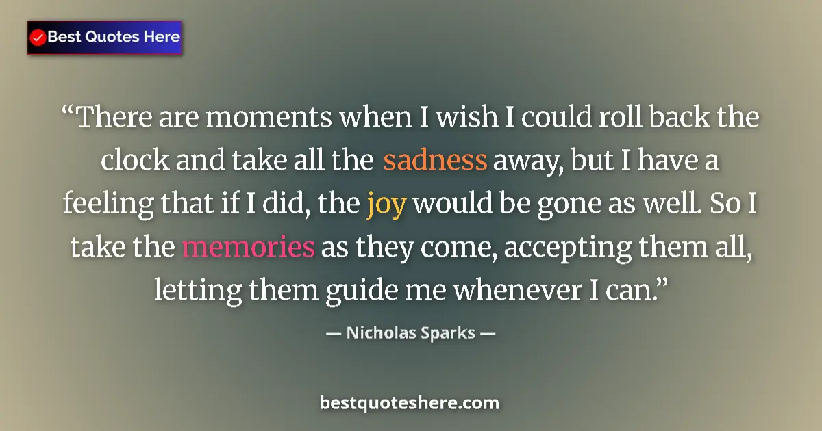 Quote by Nicholas Sparks: There are moments when I wish I could roll back the clock and take all the sadness away, but I have ...