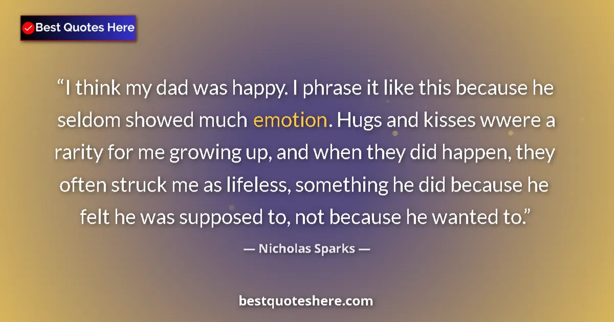 Quote by Nicholas Sparks: I think my dad was happy. I phrase it like this because he seldom showed much emotion. Hugs and kiss...