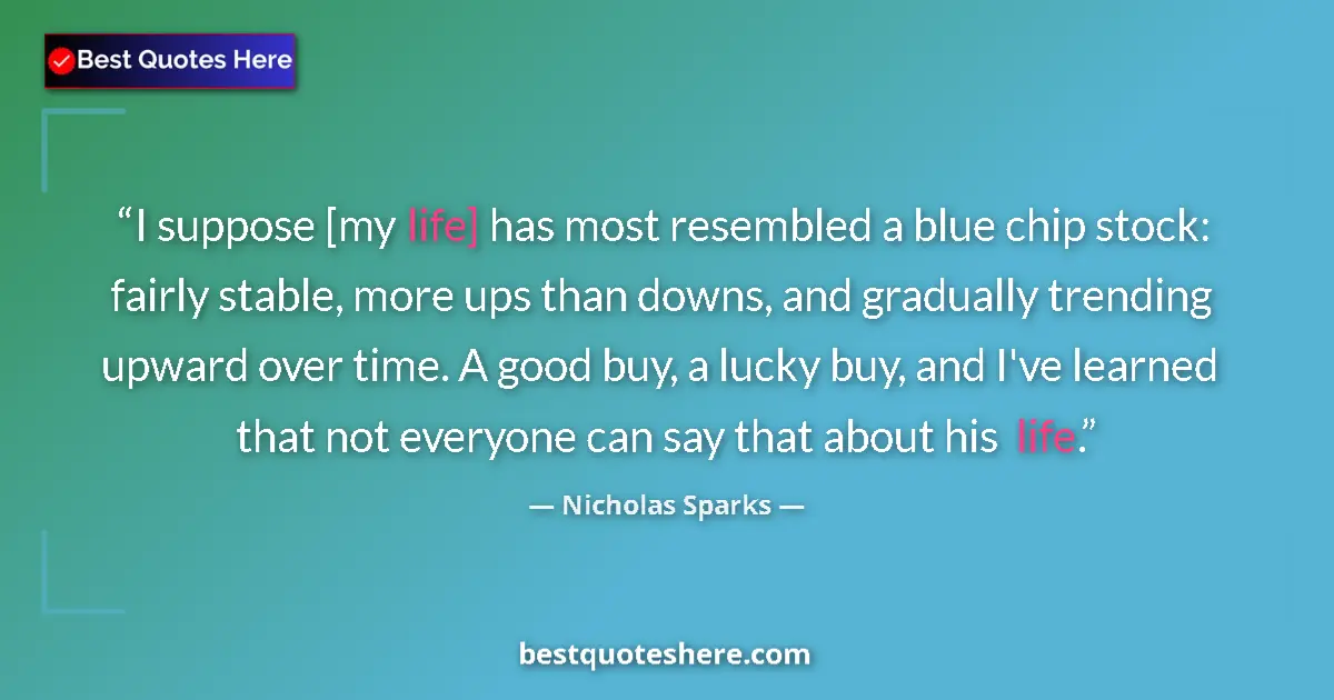 Quote by Nicholas Sparks: I suppose [my life] has most resembled a blue chip stock: fairly stable, more ups than downs, and gr...