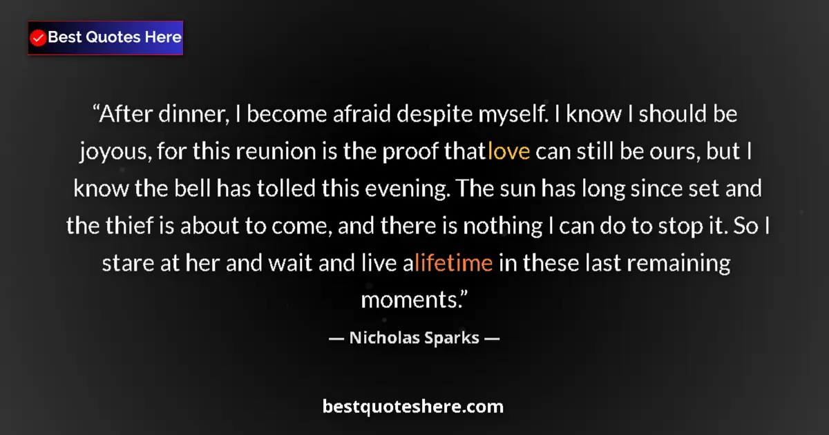 Quote by Nicholas Sparks: After dinner, I become afraid despite myself. I know I should be joyous, for this reunion is the pro...
