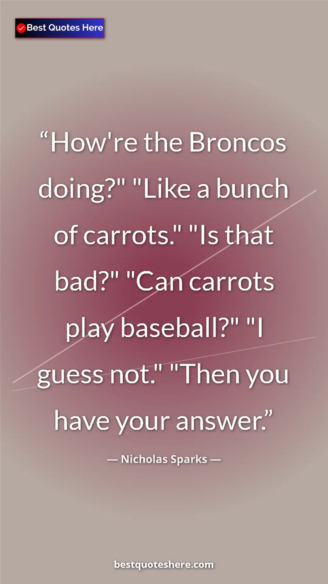 Pinterest quote poster by Nicholas Sparks: "How're the Broncos doing?" "Like a bunch of carrots." "Is..."