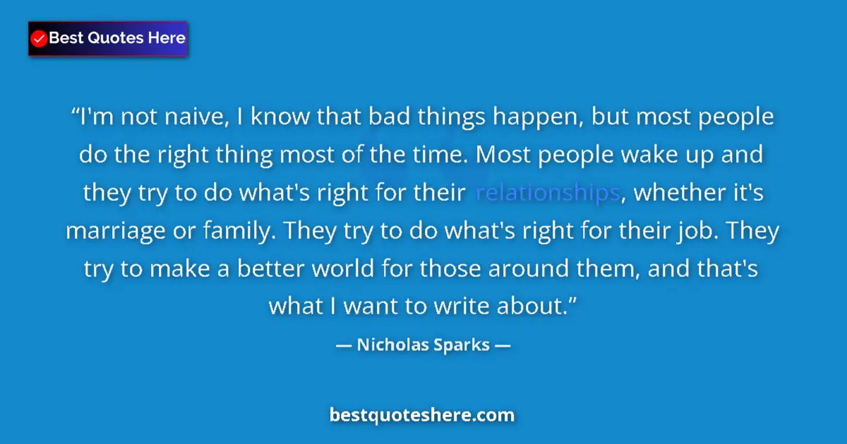 Image for the quote by Nicholas Sparks: I'm not naive, I know that bad things happen, but most people do the right thing most of the time. M...