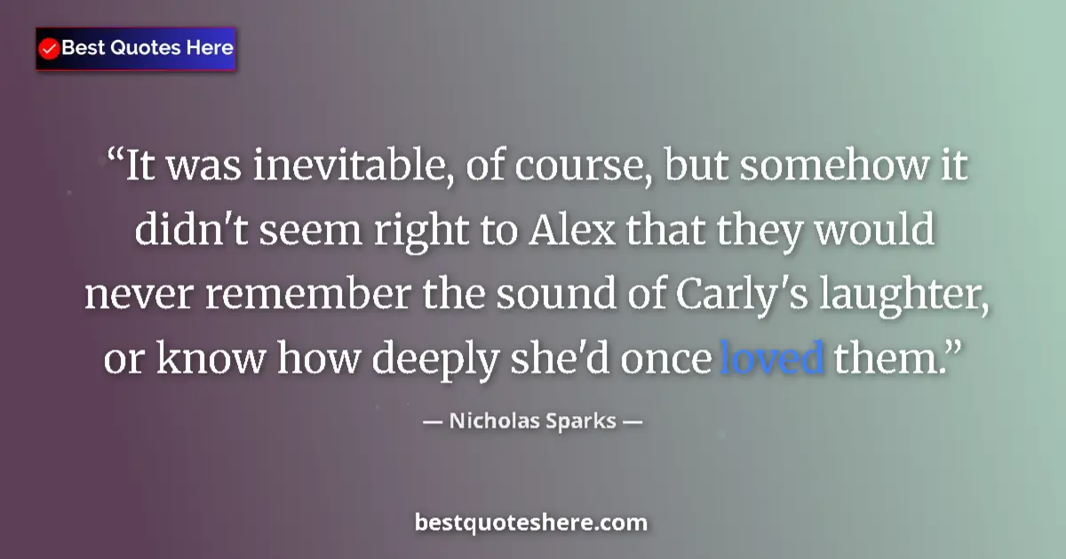 Quote by Nicholas Sparks: It was inevitable, of course, but somehow it didn't seem right to Alex that they would never remembe...