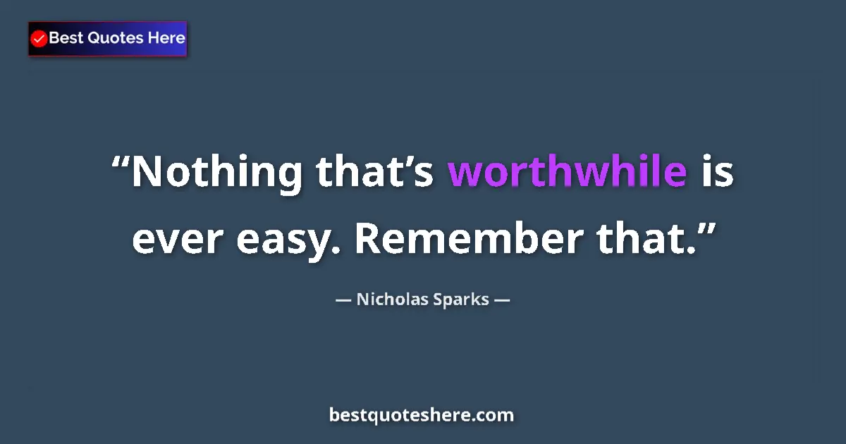 Quote by Nicholas Sparks: Nothing that’s worthwhile is ever easy. Remember that....