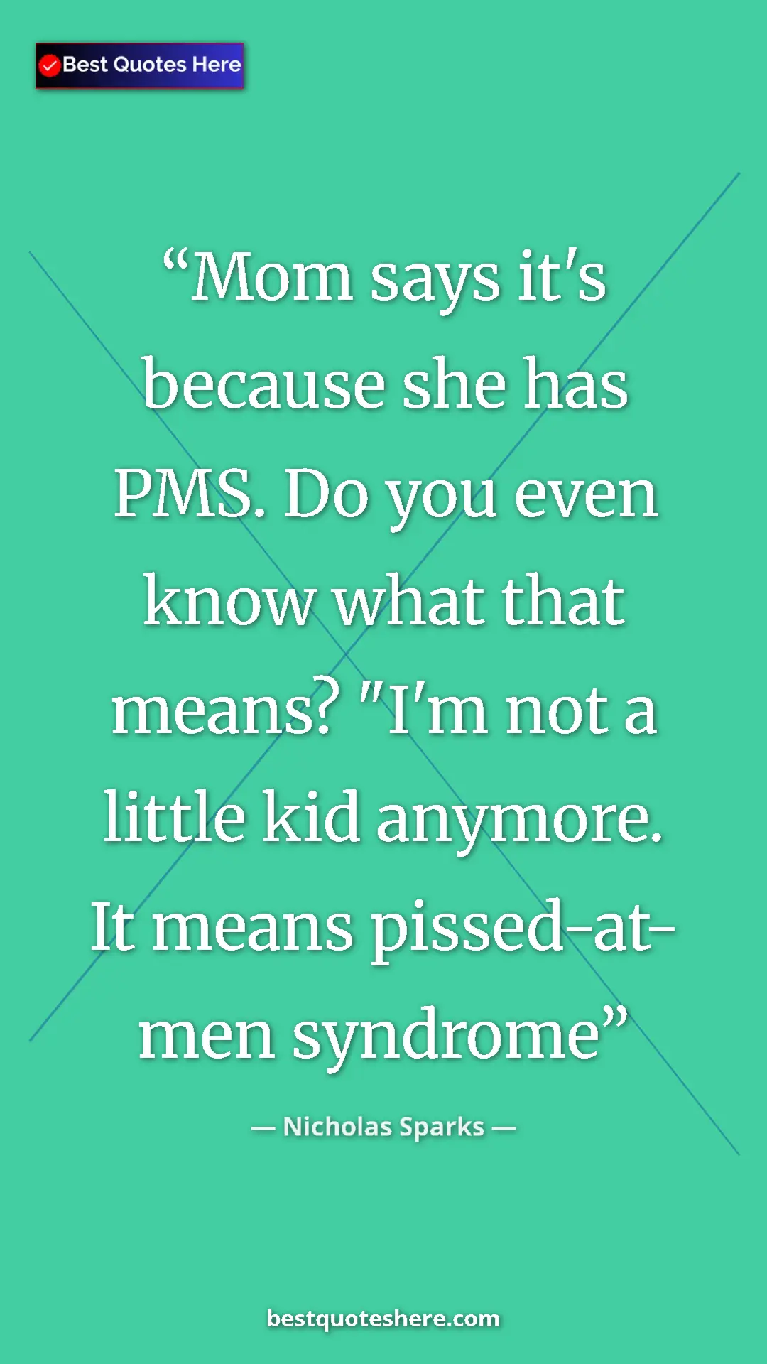 Pinterest quote poster by Nicholas Sparks: "Mom says it's because she has PMS. Do you even know what..."