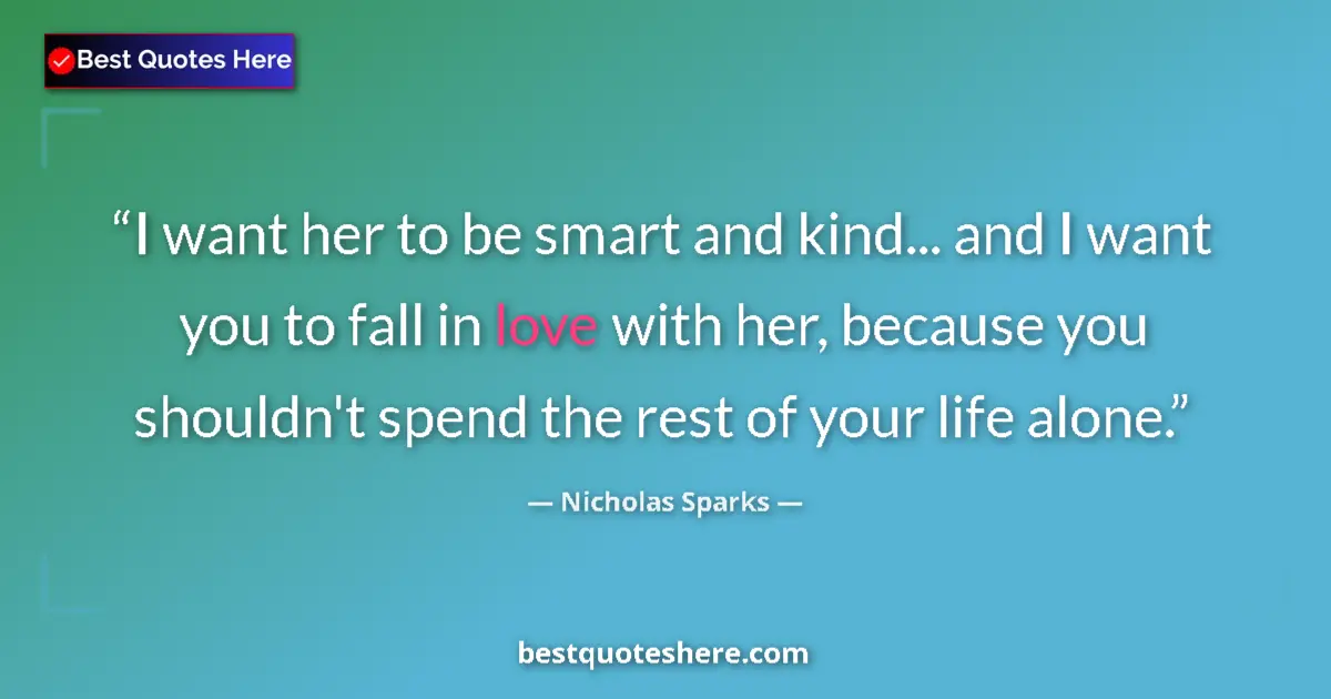 Image for the quote by Nicholas Sparks: I want her to be smart and kind... and I want you to fall in love with her, because you shouldn't sp...