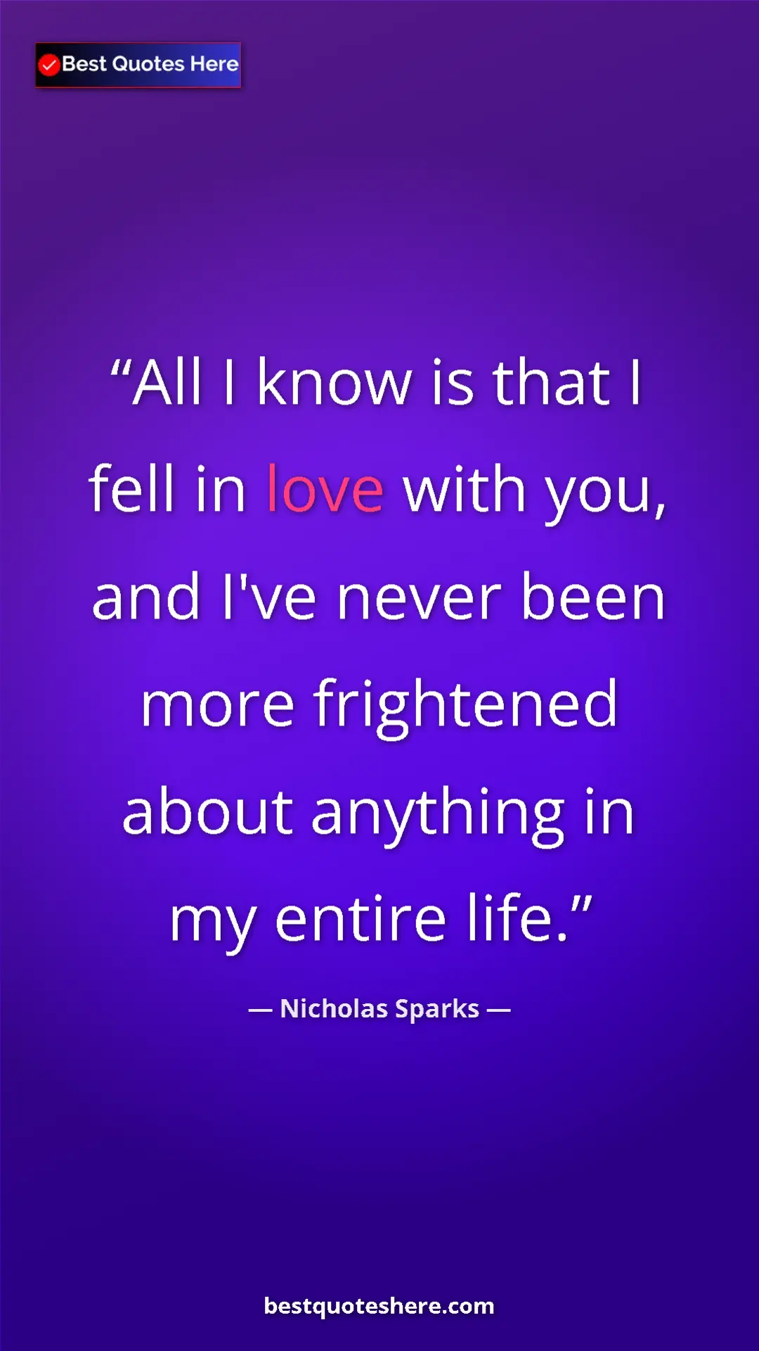 Pinterest quote poster by Nicholas Sparks: "All I know is that I fell in love with you, and I've never..."
