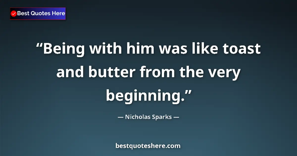 Quote by Nicholas Sparks: Being with him was like toast and butter from the very beginning....