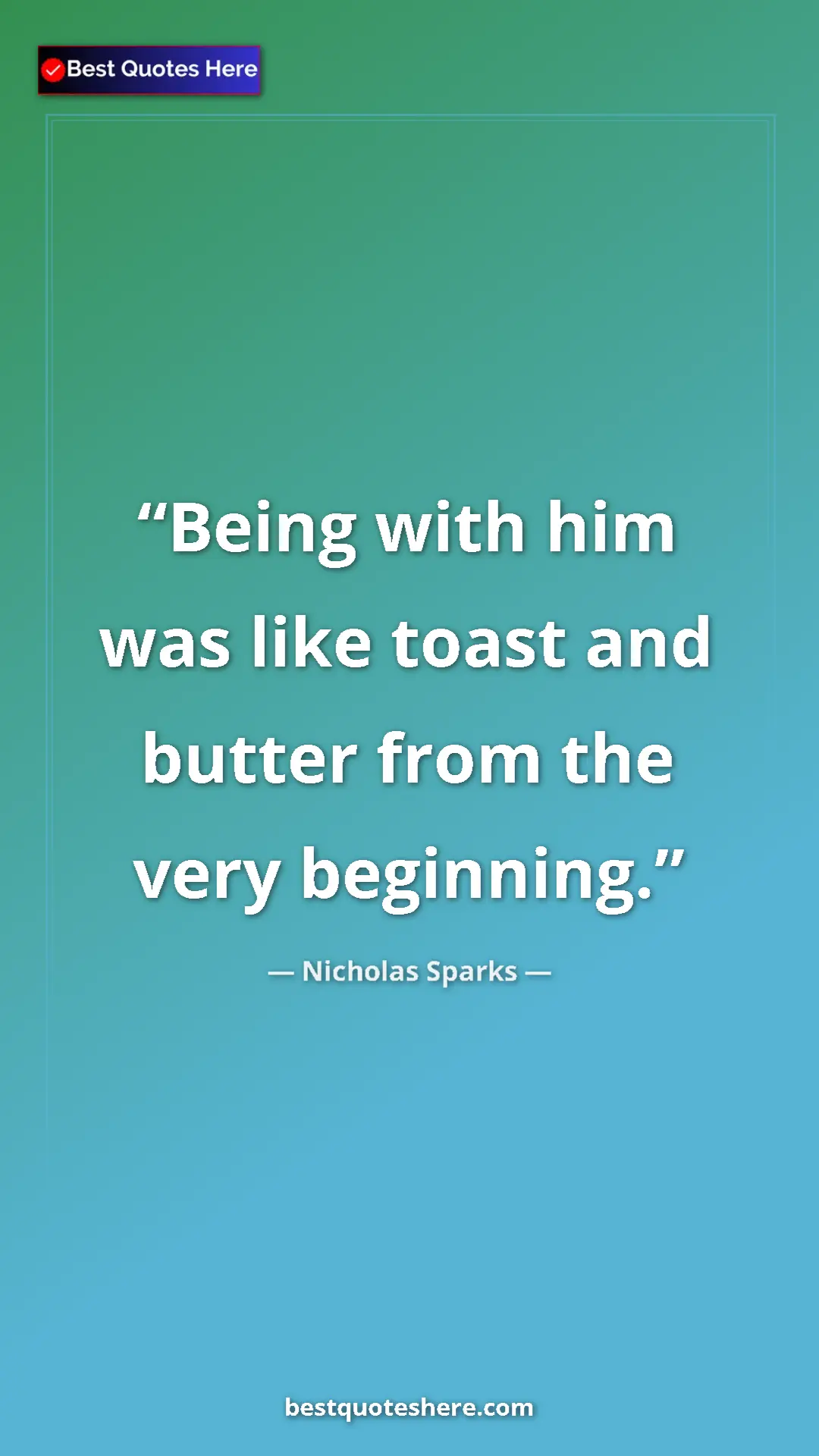 Pinterest quote poster by Nicholas Sparks: "Being with him was like toast and butter from the very..."