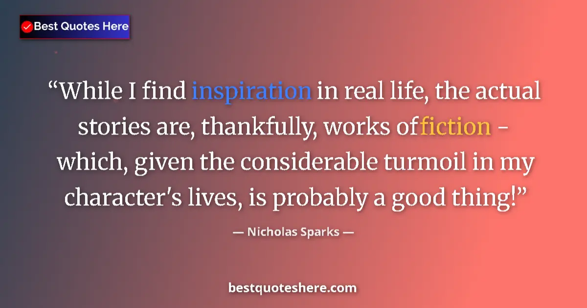 Quote by Nicholas Sparks: While I find inspiration in real life, the actual stories are, thankfully, works of fiction - which,...