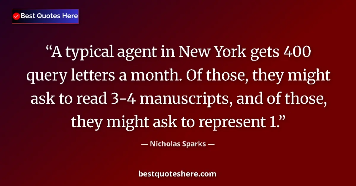 Quote by Nicholas Sparks: A typical agent in New York gets 400 query letters a month. Of those, they might ask to read 3-4 man...