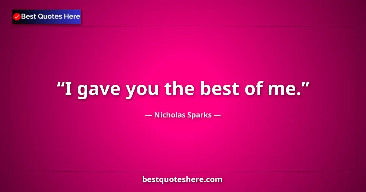 Quote by Nicholas Sparks: I gave you the best of me....