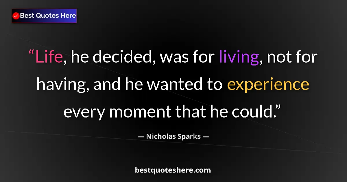 Quote by Nicholas Sparks: Life, he decided, was for living, not for having, and he wanted to experience every moment that he c...