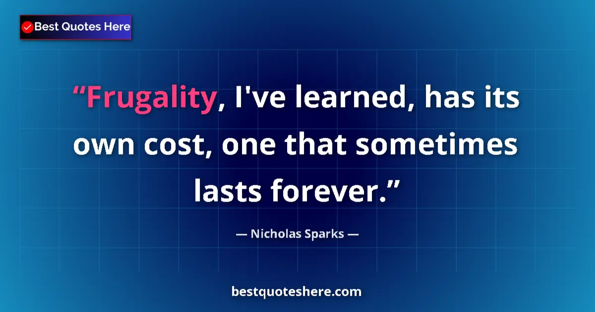 Quote by Nicholas Sparks: Frugality, I've learned, has its own cost, one that sometimes lasts forever....