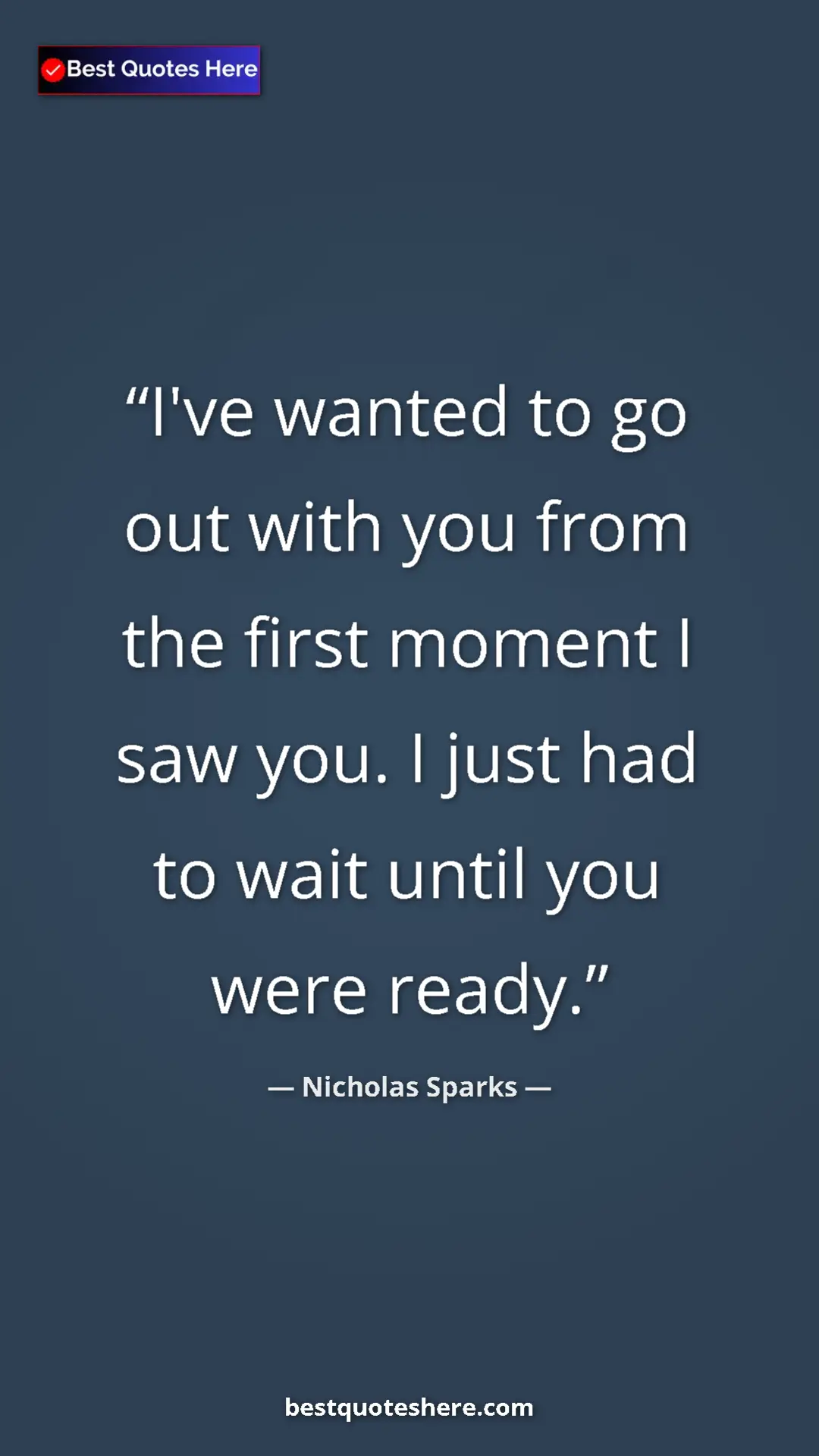 Pinterest quote poster by Nicholas Sparks: "I've wanted to go out with you from the first moment I saw..."
