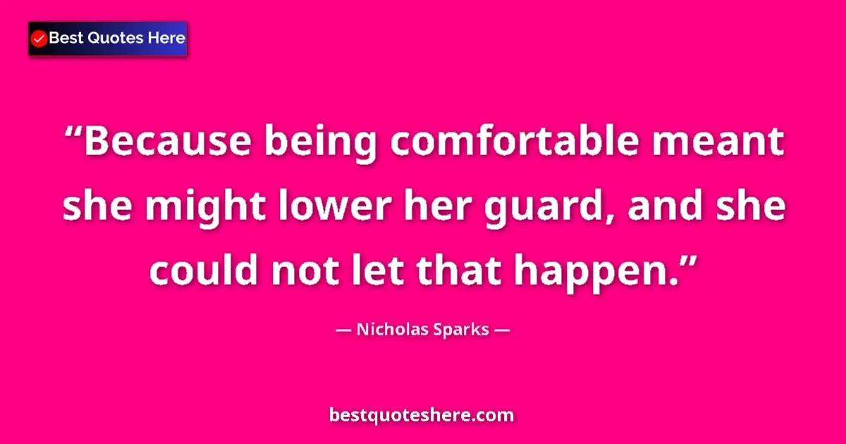 Quote by Nicholas Sparks: Because being comfortable meant she might lower her guard, and she could not let that happen....