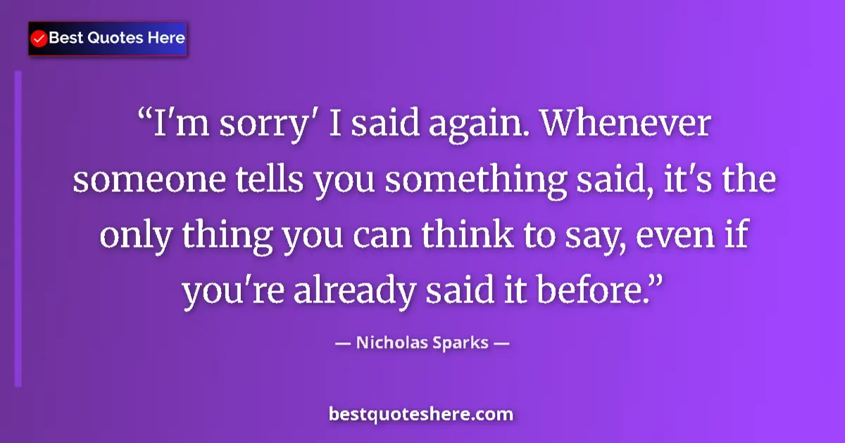 Quote by Nicholas Sparks: I'm sorry' I said again. Whenever someone tells yo