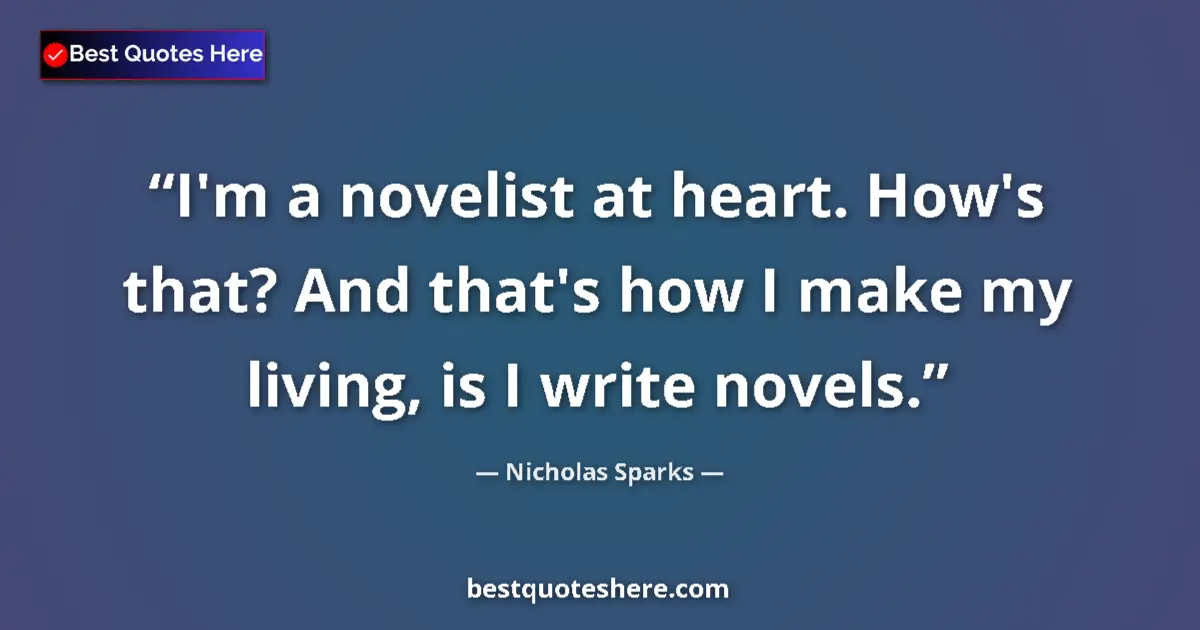 Quote by Nicholas Sparks: I'm a novelist at heart. How's that? And that's how I make my living, is I write novels....