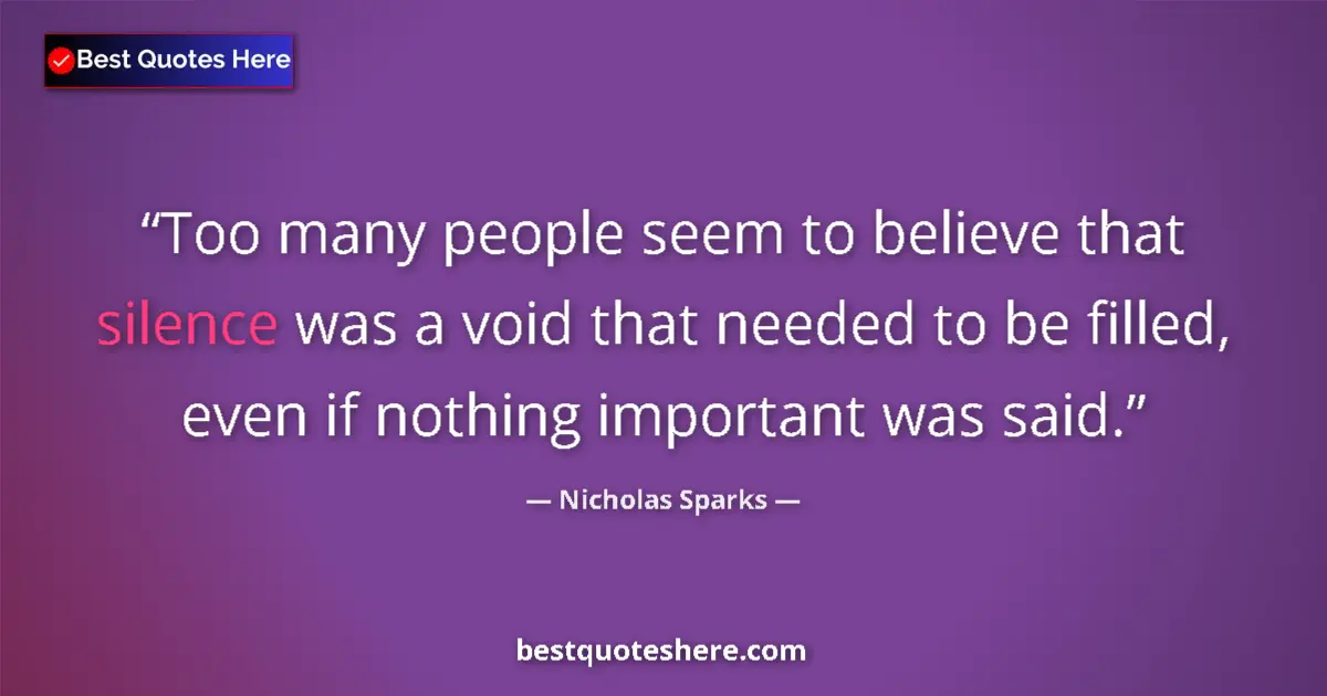 Quote by Nicholas Sparks: Too many people seem to believe that silence was a void that needed to be filled, even if nothing im...