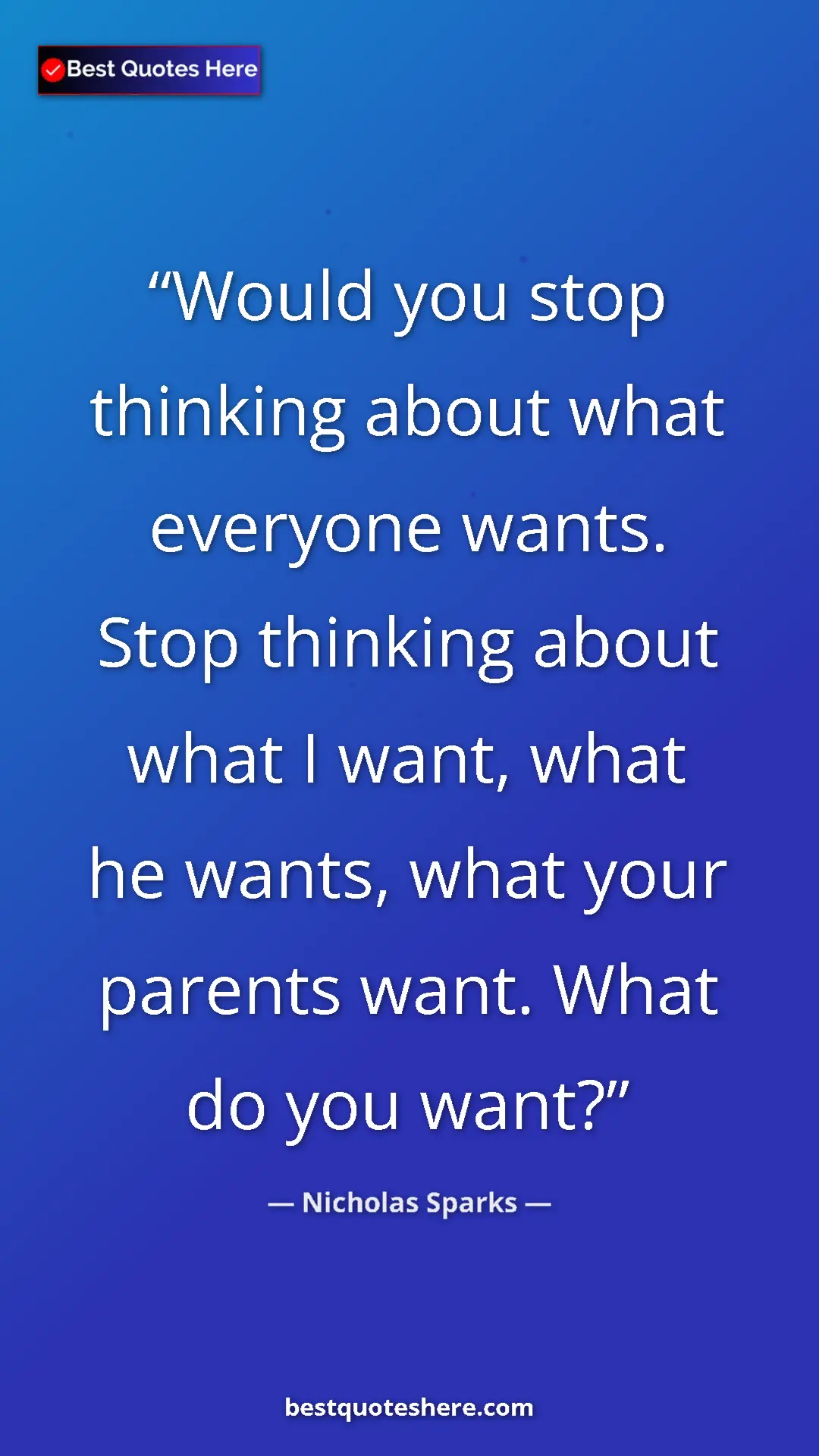 Pinterest quote poster by Nicholas Sparks: "Would you stop thinking about what everyone wants. Stop..."