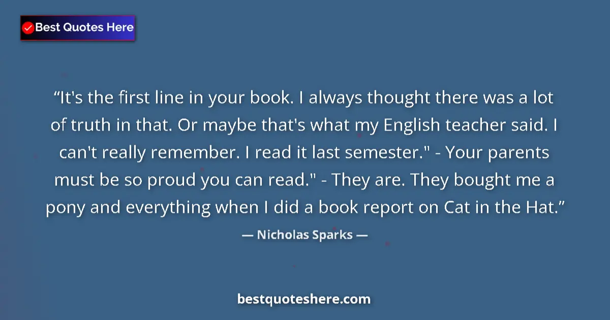 Image for the quote by Nicholas Sparks: It's the first line in your book. I always thought there was a lot of truth in that. Or maybe that's...