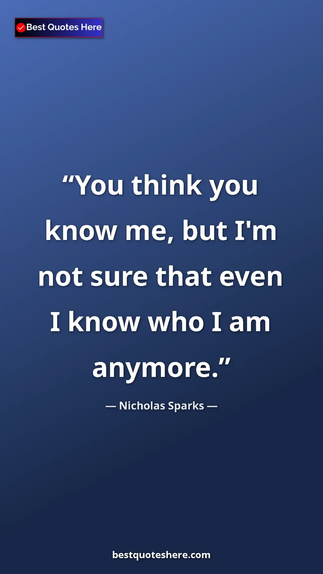 Pinterest quote poster by Nicholas Sparks: "You think you know me, but I'm not sure that even I know..."