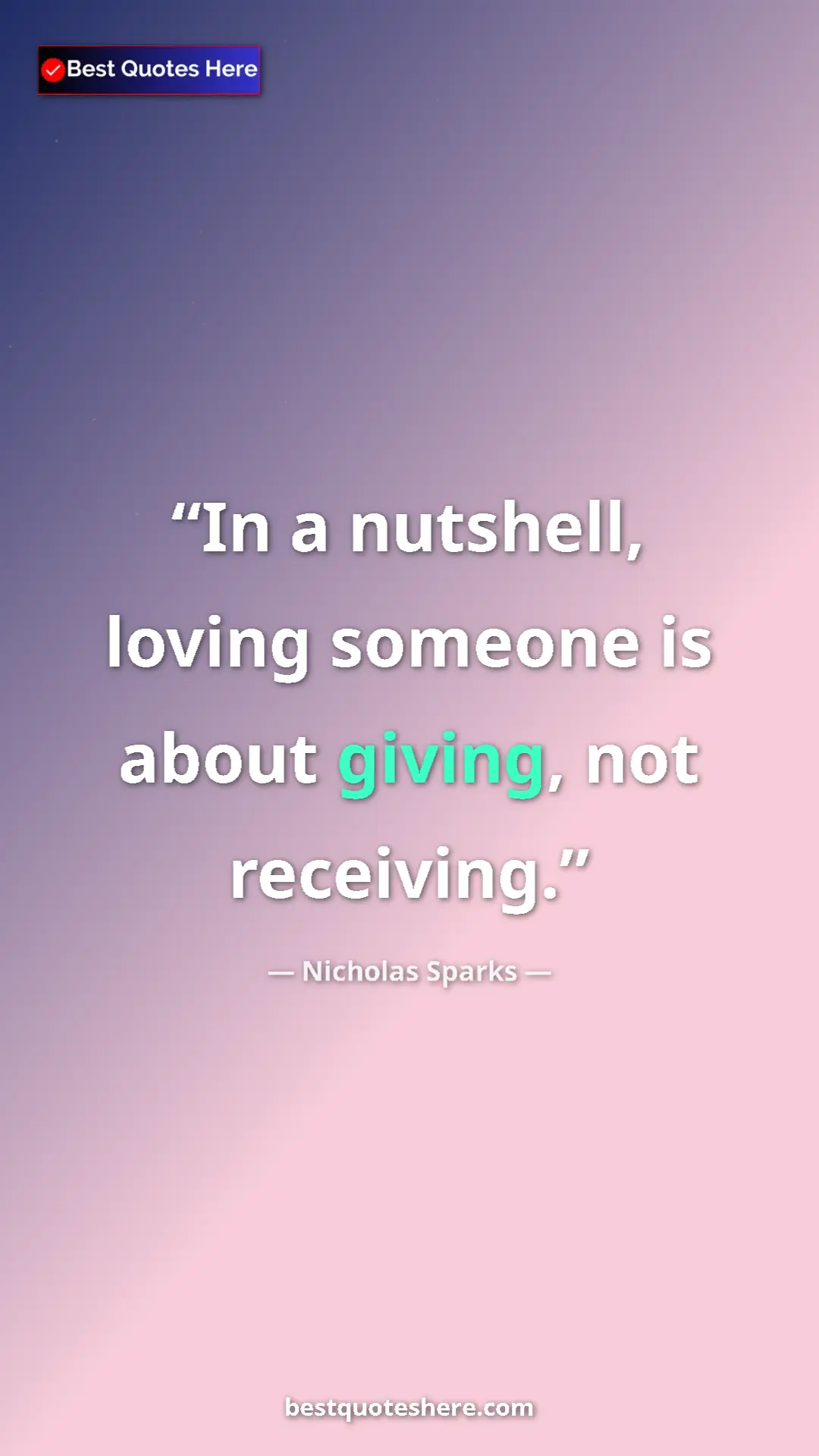 Pinterest quote poster by Nicholas Sparks: "In a nutshell, loving someone is about giving, not..."
