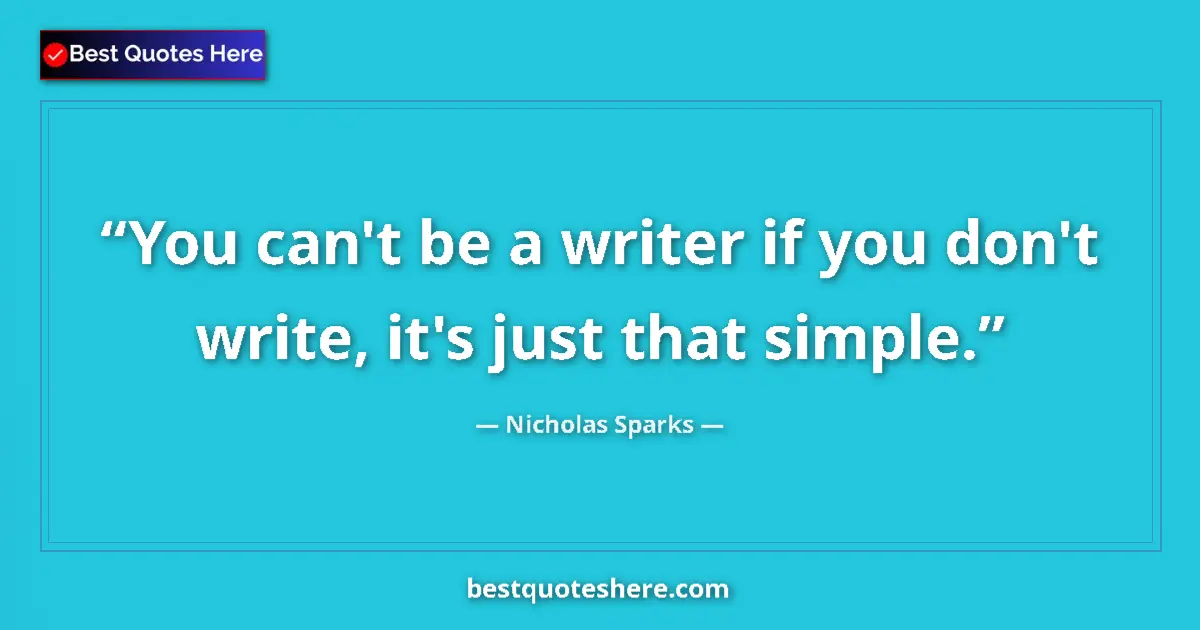Image for the quote by Nicholas Sparks: You can't be a writer if you don't write, it's just that simple....