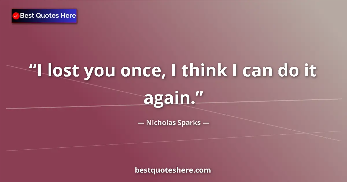 Quote by Nicholas Sparks: I lost you once, I think I can do it again.