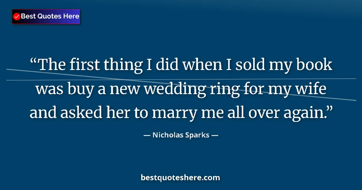 Quote by Nicholas Sparks: The first thing I did when I sold my book was buy a new wedding ring for my wife and asked her to ma...