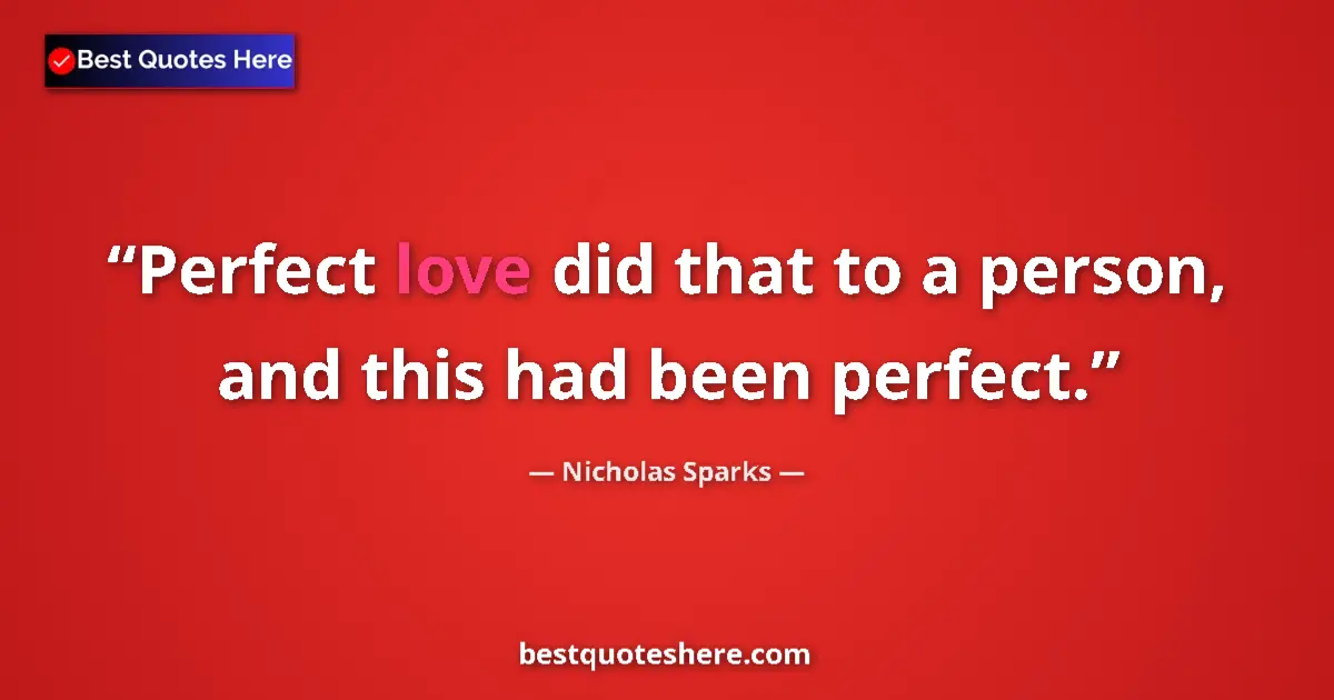 Quote by Nicholas Sparks: Perfect love did that to a person, and this had been perfect....