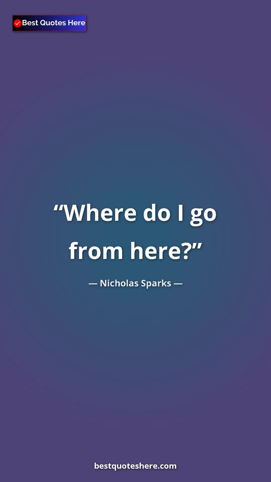 Pinterest quote poster by Nicholas Sparks: "Where do I go from here?"