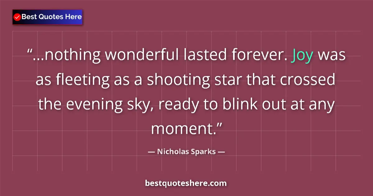 Quote by Nicholas Sparks: ...nothing wonderful lasted forever. Joy was as fleeting as a shooting star that crossed the evening...