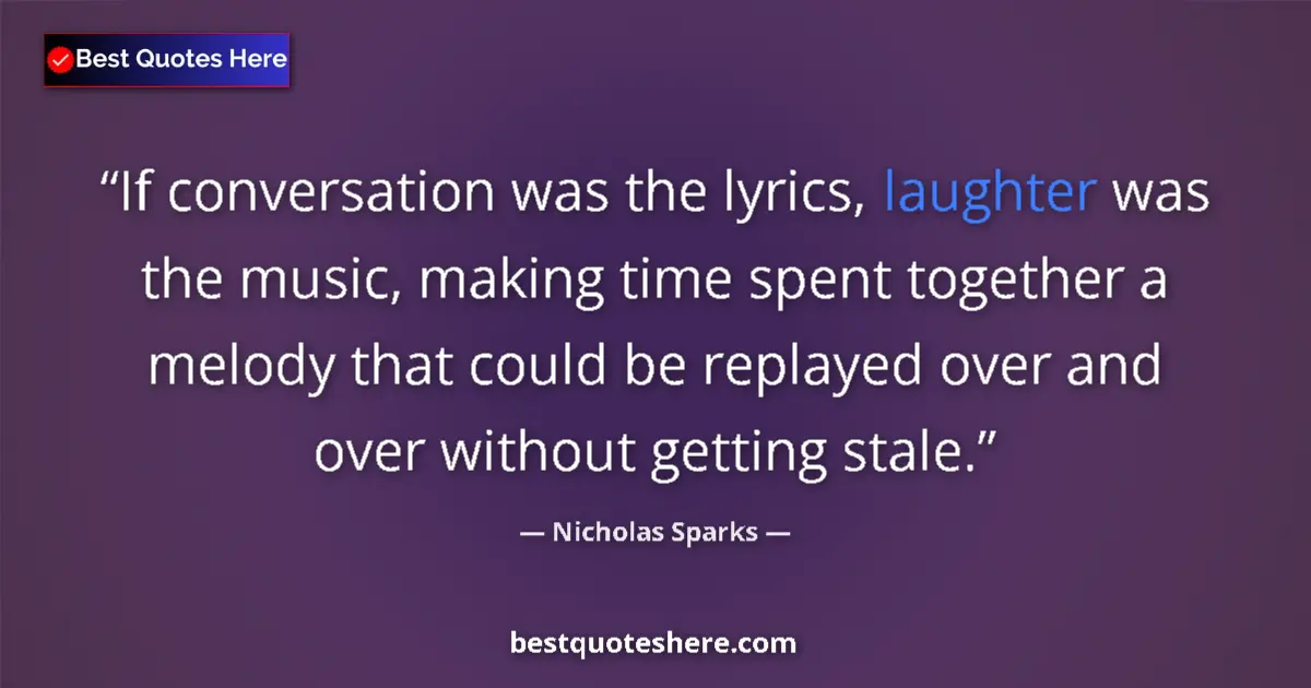 Quote by Nicholas Sparks: If conversation was the lyrics, laughter was the music, making time spent together a melody that cou...