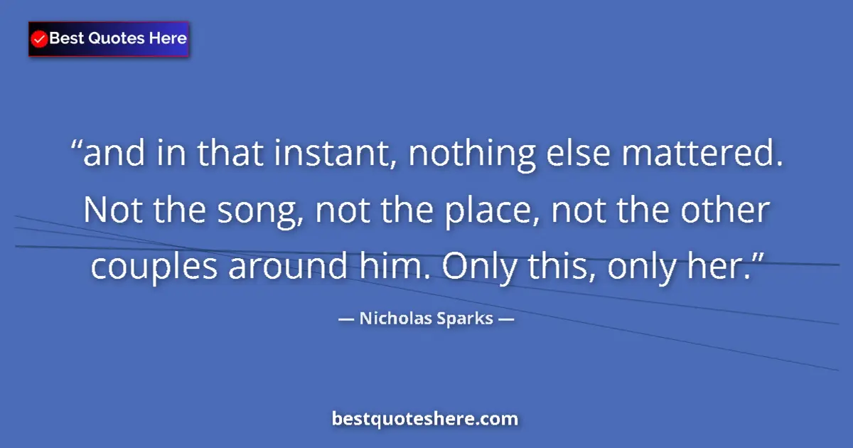 Quote by Nicholas Sparks: and in that instant, nothing else mattered. Not the song, not the place, not the other couples aroun...