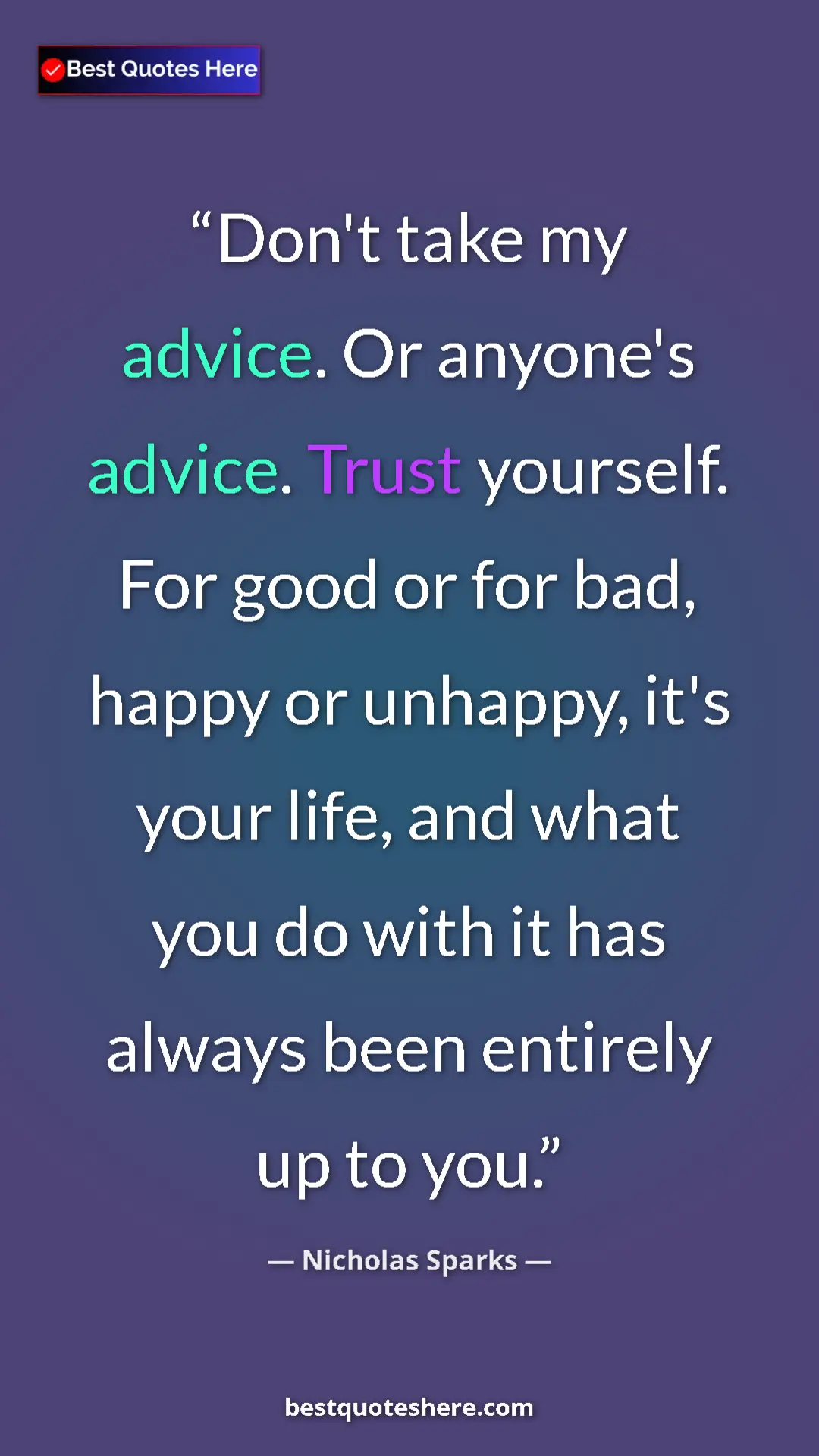Nicholas Sparks Quote Card: "Don't take my advice. Or anyone's advice. Trust yourself...." Pinterest quote poster by Nicholas Sparks: "Don't take my advice. Or anyone's advice. Trust yourself...."