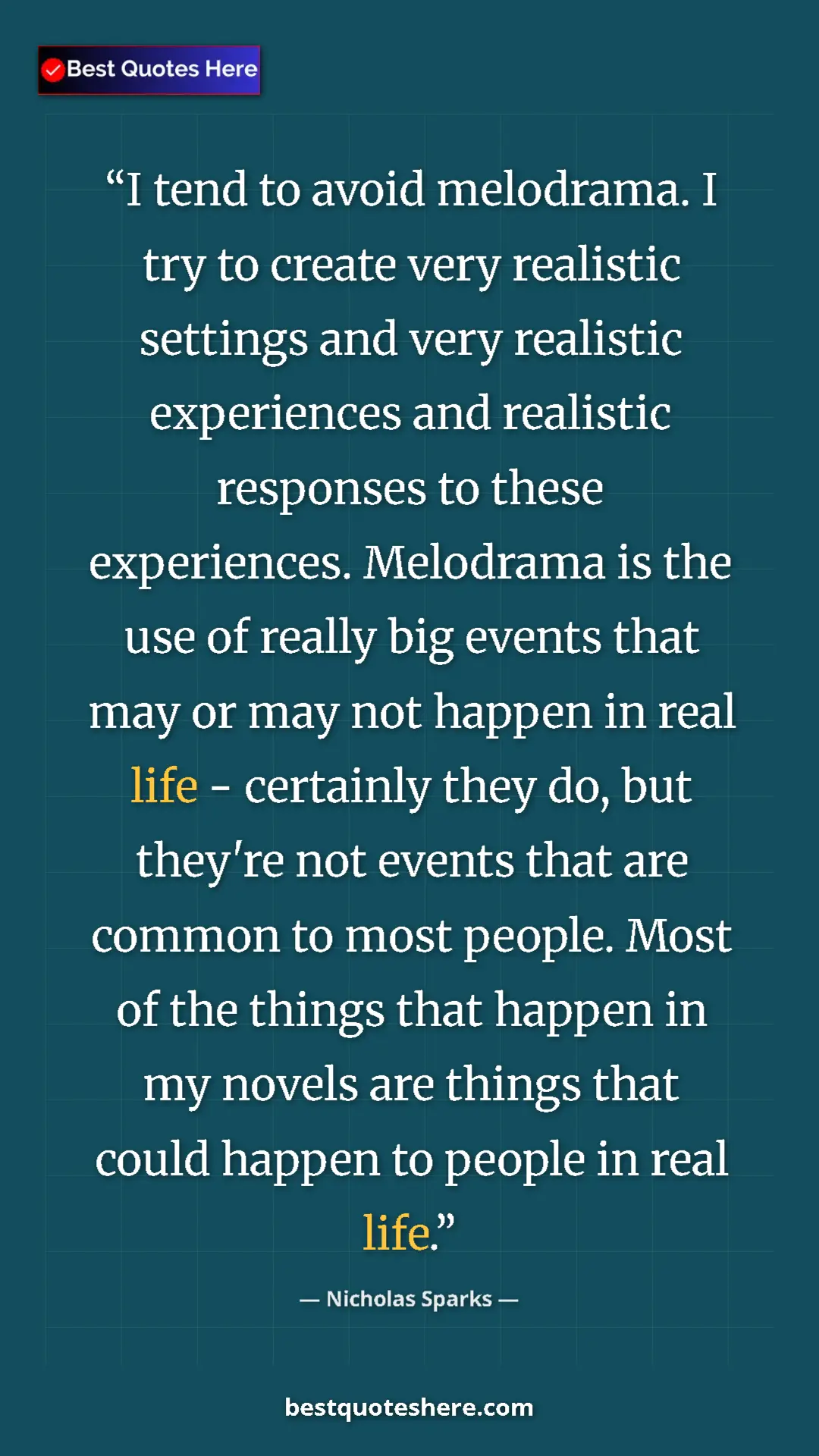 Pinterest quote poster by Nicholas Sparks: "I tend to avoid melodrama. I try to create very realistic..."