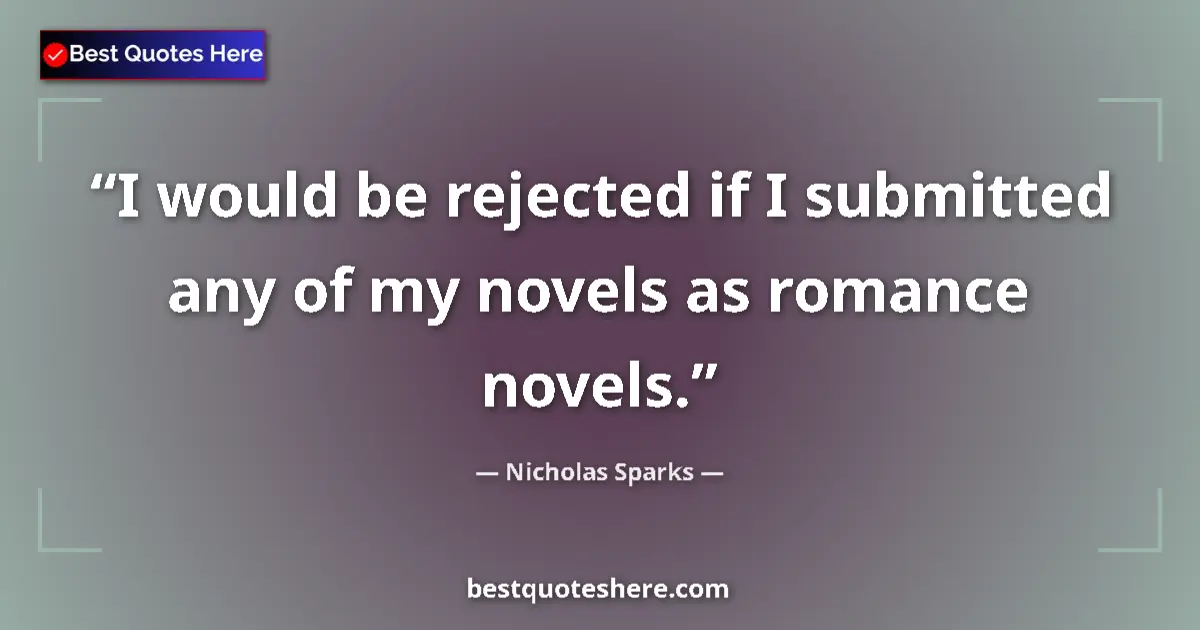 Quote by Nicholas Sparks: I would be rejected if I submitted any of my novels as romance novels....