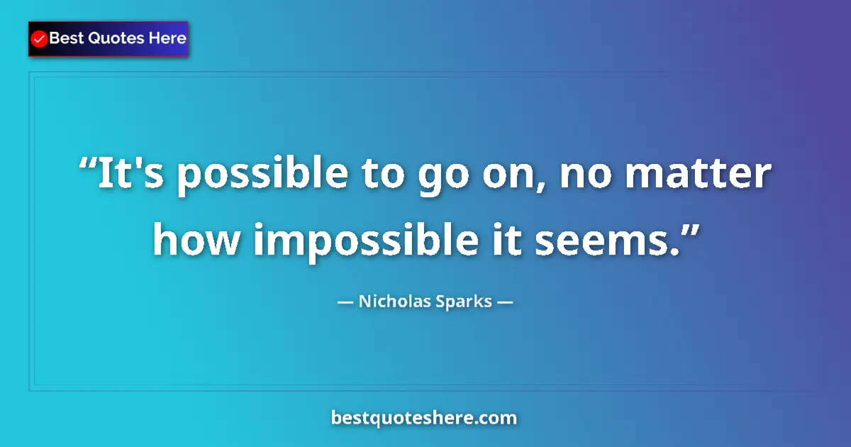 Quote by Nicholas Sparks: It's possible to go on, no matter how impossible it seems....