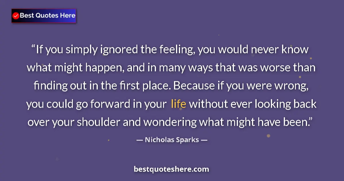 Quote by Nicholas Sparks: If you simply ignored the feeling, you would never know what might happen, and in many ways that was...