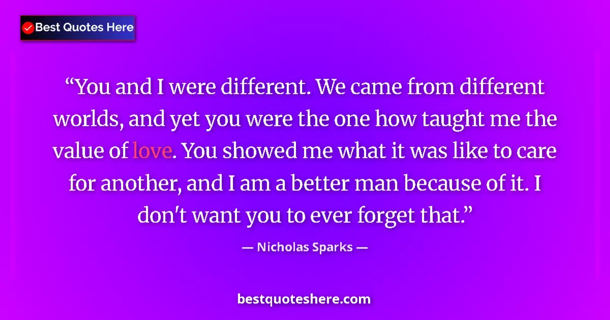 Quote by Nicholas Sparks: You and I were different. We came from different worlds, and yet you were the one how taught me the ...